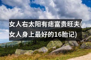 女人右太阳有痣富贵旺夫(女人身上最好的16胎记)