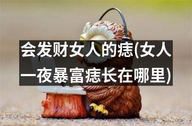 会发财女人的痣(女人一夜暴富痣长在哪里)
