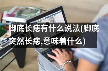 脚底长痣有什么说法(脚底突然长痣,意味着什么)