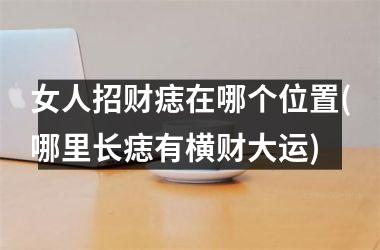 女人招财痣在哪个位置(哪里长痣有横财大运)