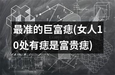 最准的巨富痣(女人10处有痣是富贵痣)