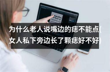 为什么老人说嘴边的痣不能点(女人私下旁边长了颗痣好不好)