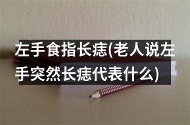 左手食指长痣(老人说左手突然长痣代表什么)
