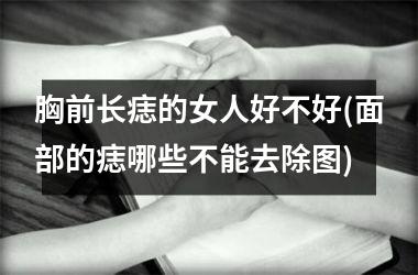 胸前长痣的女人好不好(面部的痣哪些不能去除图)