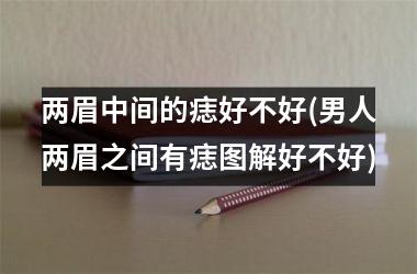 两眉中间的痣好不好(男人两眉之间有痣图解好不好)