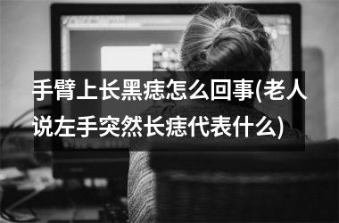 手臂上长黑痣怎么回事(老人说左手突然长痣代表什么)