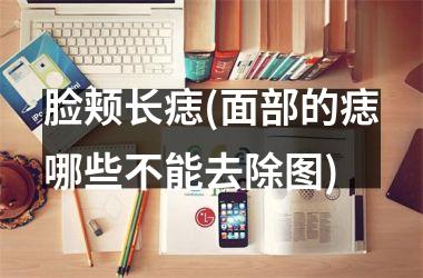脸颊长痣(面部的痣哪些不能去除图)
