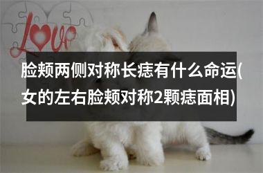 <h3>脸颊两侧对称长痣有什么命运(女的左右脸颊对称2颗痣面相)
