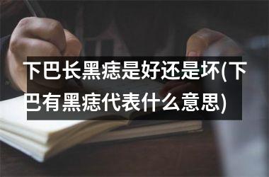 下巴长黑痣是好还是坏(下巴有黑痣代表什么意思)
