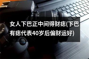 <h3>女人下巴正中间得财痣(下巴有痣代表40岁后偏财运好)