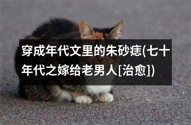 穿成年代文里的朱砂痣(七十年代之嫁给老男人[治愈])