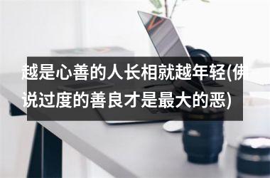 <h3>越是心善的人长相就越年轻(佛说过度的善良才是最大的恶)