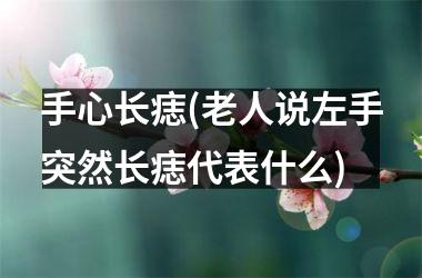 手心长痣(老人说左手突然长痣代表什么)
