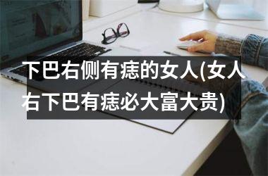 下巴右侧有痣的女人(女人右下巴有痣必大富大贵)
