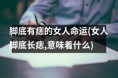 脚底有痣的女人命运(女人脚底长痣,意味着什么)