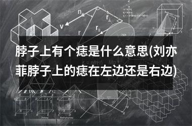 <h3>脖子上有个痣是什么意思(刘亦菲脖子上的痣在左边还是右边)