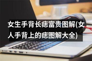 <h3>女生手背长痣富贵图解(女人手背上的痣图解大全)
