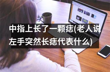 中指上长了一颗痣(老人说左手突然长痣代表什么)