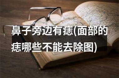 鼻子旁边有痣(面部的痣哪些不能去除图)
