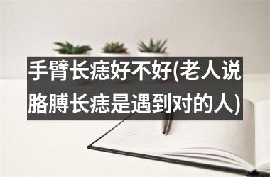 手臂长痣好不好(老人说胳膊长痣是遇到对的人)