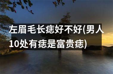 左眉毛长痣好不好(男人10处有痣是富贵痣)