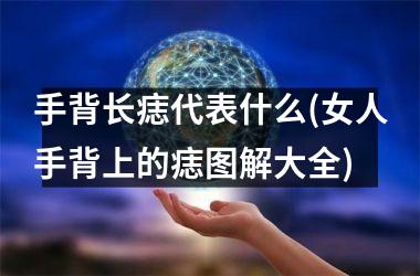 <h3>手背长痣代表什么(女人手背上的痣图解大全)