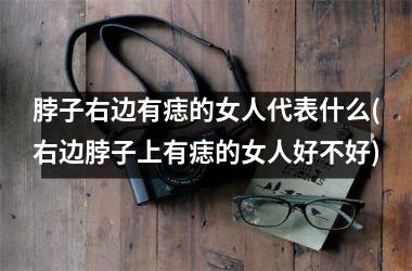 脖子右边有痣的女人代表什么(右边脖子上有痣的女人好不好)