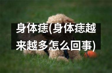 身体痣(身体痣越来越多怎么回事)