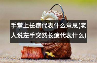 手掌上长痣代表什么意思(老人说左手突然长痣代表什么)