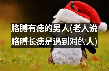 胳膊有痣的男人(老人说胳膊长痣是遇到对的人)