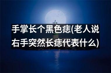 手掌长个黑色痣(老人说右手突然长痣代表什么)