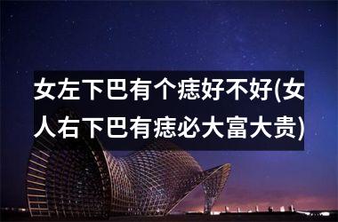 女左下巴有个痣好不好(女人右下巴有痣必大富大贵)
