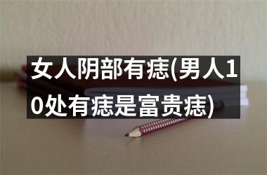 <h3>女人阴部有痣(男人10处有痣是富贵痣)
