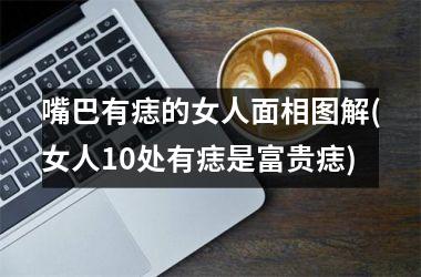 嘴巴有痣的女人面相图解(女人10处有痣是富贵痣)