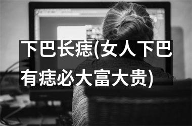 <h3>下巴长痣(女人下巴有痣必大富大贵)