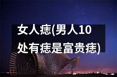 <h3>女人痣(男人10处有痣是富贵痣)