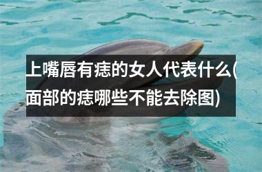<h3>上嘴唇有痣的女人代表什么(面部的痣哪些不能去除图)