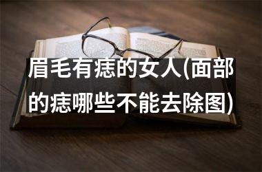 眉毛有痣的女人(面部的痣哪些不能去除图)