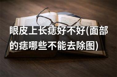 眼皮上长痣好不好(面部的痣哪些不能去除图)