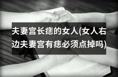 <h3>夫妻宫长痣的女人(女人右边夫妻宫有痣必须点掉吗)