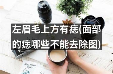 左眉毛上方有痣(面部的痣哪些不能去除图)