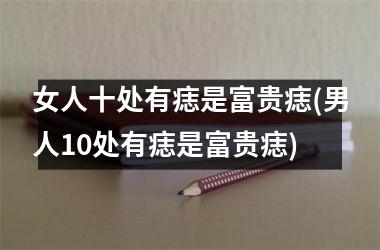女人十处有痣是富贵痣(男人10处有痣是富贵痣)