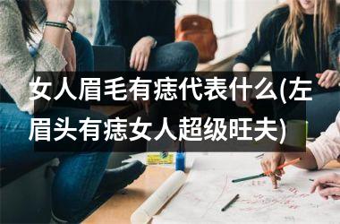 女人眉毛有痣代表什么(左眉头有痣女人超级旺夫)