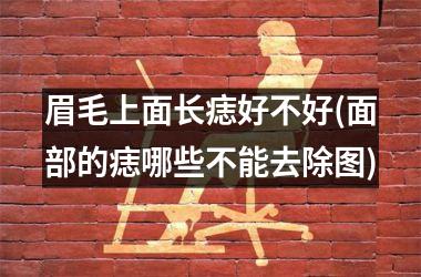 眉毛上面长痣好不好(面部的痣哪些不能去除图)