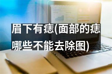 眉下有痣(面部的痣哪些不能去除图)