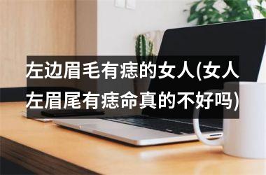 <h3>左边眉毛有痣的女人(女人左眉尾有痣命真的不好吗)