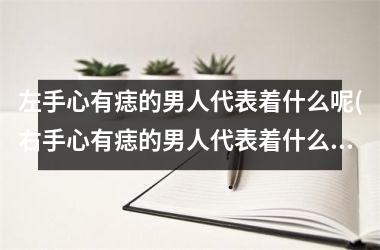 <h3>左手心有痣的男人代表着什么呢(右手心有痣的男人代表着什么呢)
