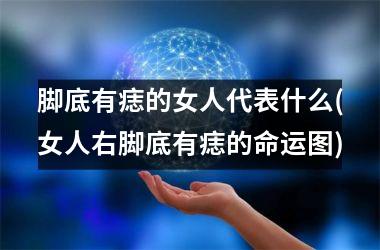 脚底有痣的女人代表什么(女人右脚底有痣的命运图)