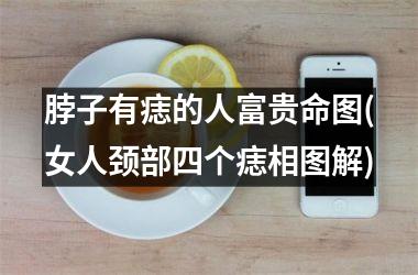 脖子有痣的人富贵命图(女人颈部四个痣相图解)