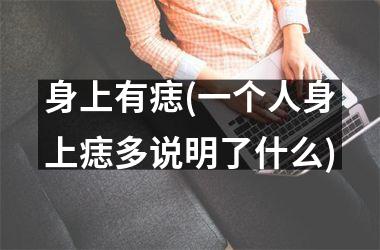 <h3>身上有痣(一个人身上痣多说明了什么)